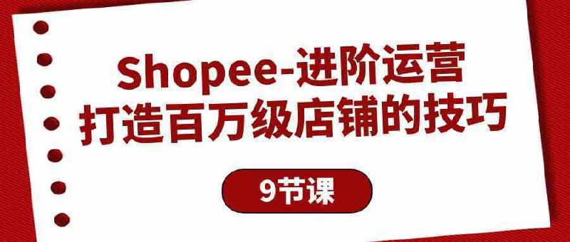 Shopee-进阶运营:打造百万级店铺的技巧-书籍-学习资料-电子书夸克网盘资源分享