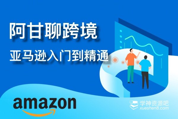 阿甘聊跨境-亚马逊入门到精通培训课程(26套)-书籍-学习资料-电子书夸克网盘资源分享