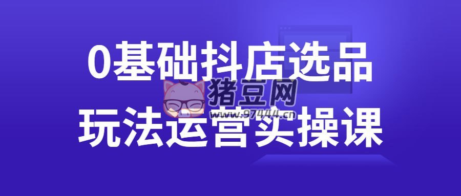 0基础抖店选品玩法运营实操课-书籍-学习资料-电子书夸克网盘资源分享