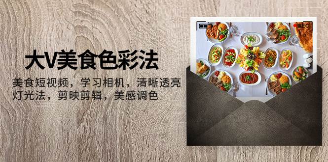 大V美食色彩法，美食短视频，学习相机，清晰透亮灯光法，剪映剪辑，美感调色-书籍-学习资料-电子书夸克网盘资源分享
