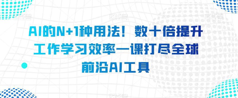 AI的N+1种用法！60种AI工具用法，工作学习效率提升几十倍！-书籍-学习资料-电子书夸克网盘资源分享