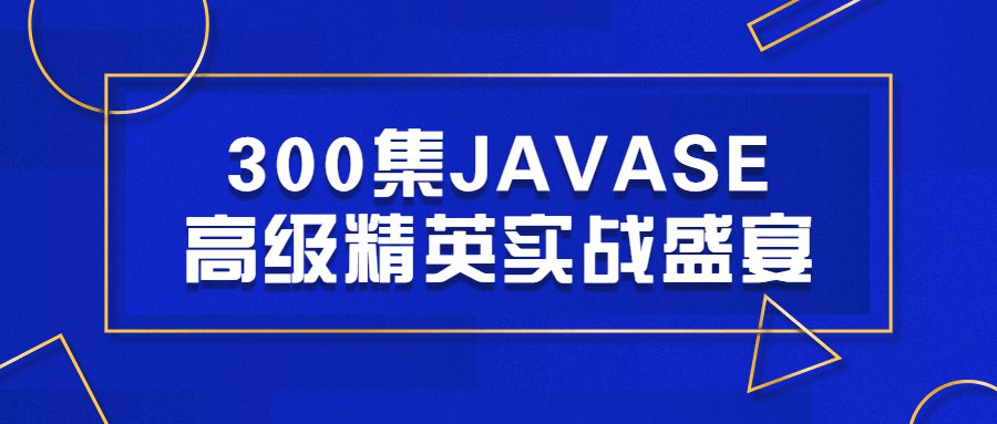 300集JAVASE高级精英实战盛宴java从零到就业全系列课程-书籍-学习资料-电子书夸克网盘资源分享
