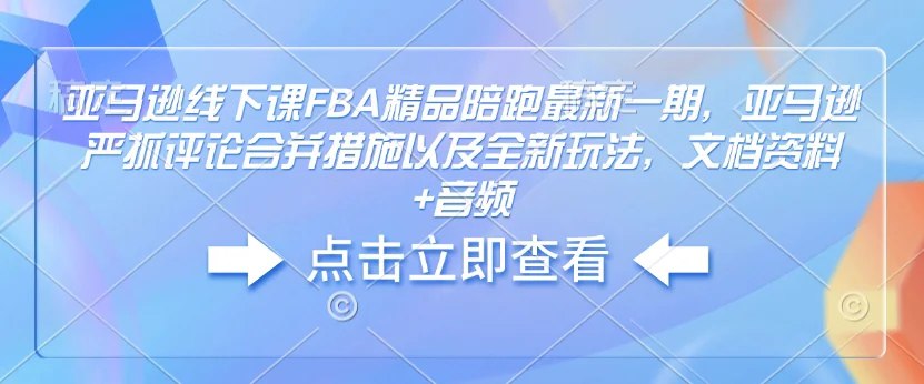 亚马逊线下课FBA精品陪跑最新一期，亚马逊严抓评论合并措施以及全新玩法，文档资料+音频-书籍-学习资料-电子书夸克网盘资源分享