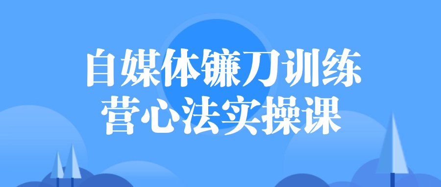 自媒体镰刀训练营心法实操课-书籍-学习资料-电子书夸克网盘资源分享