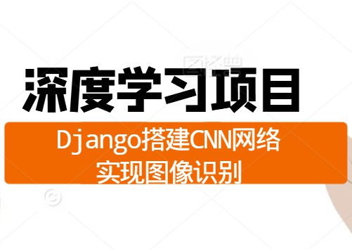 【51CTO-34899】深度学习项目：Django搭建CNN网络实现图像识别 - 带源码课件-书籍-学习资料-电子书夸克网盘资源分享