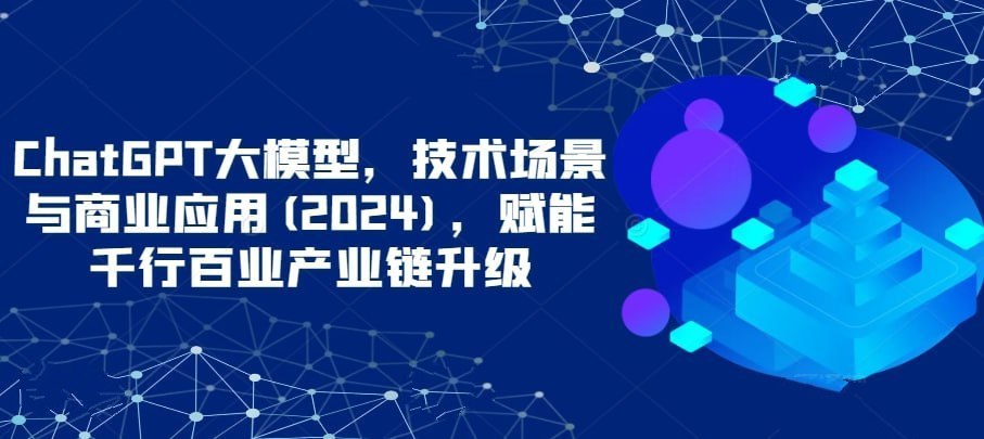 《ChatGPT大模型，技术场景与商业应用(2024)》-书籍-学习资料-电子书夸克网盘资源分享