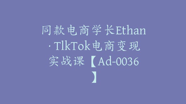 《TikTok电商学长Ethan-TIkTok电商变现实战课》-书籍-学习资料-电子书夸克网盘资源分享