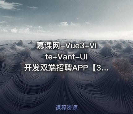 慕课实战-Vue3+Vite+Vant-UI开发双端招聘APP-书籍-学习资料-电子书夸克网盘资源分享